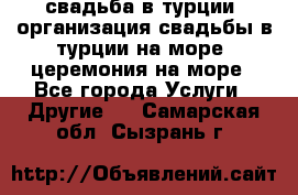 свадьба в турции, организация свадьбы в турции на море, церемония на море - Все города Услуги » Другие   . Самарская обл.,Сызрань г.